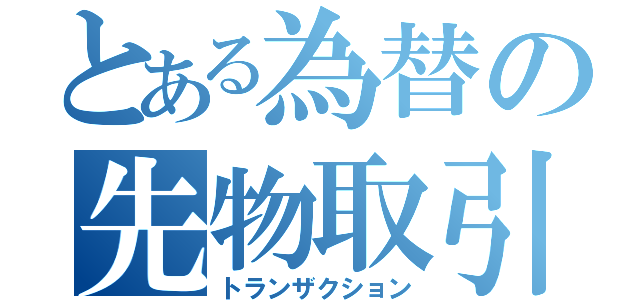 とある為替の先物取引（トランザクション）