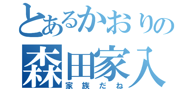 とあるかおりの森田家入（家族だね）