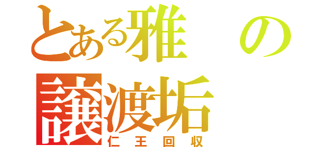 とある雅の譲渡垢（仁王回収）