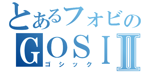 とあるフォビのＧＯＳＩＣＫⅡ（ゴシック）