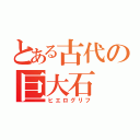 とある古代の巨大石（ヒエログリフ）