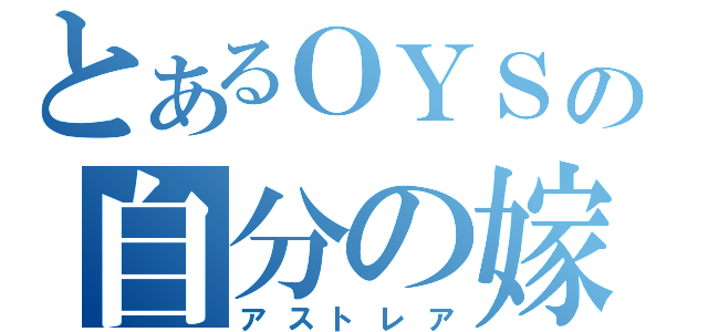 とあるＯＹＳの自分の嫁（アストレア）