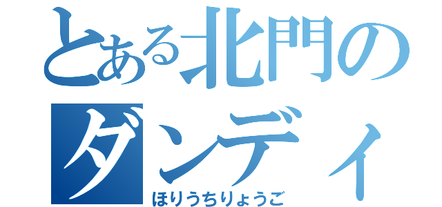 とある北門のダンディ（ほりうちりょうご）