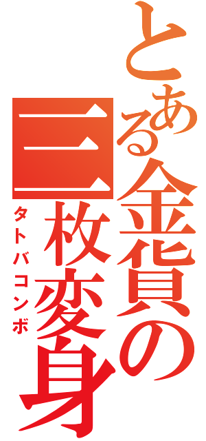 とある金貨の三枚変身（タトバコンボ）