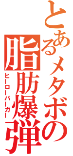 とあるメタボの脂肪爆弾（ヒーローバーガー）