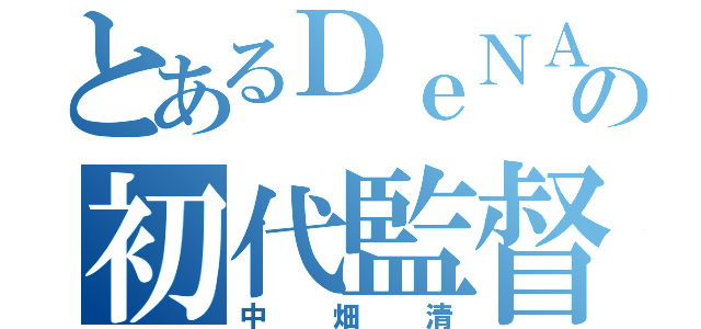 とあるＤｅＮＡの初代監督（中畑清）