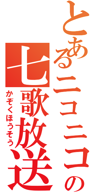 とあるニコニコの七歌放送（かぞくほうそう）