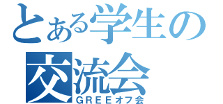 とある学生の交流会（ＧＲＥＥオフ会）