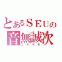 とあるＳＥＵの音無誠次（ガチホモ）