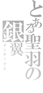 とある聖羽の銀翼（インデックス）