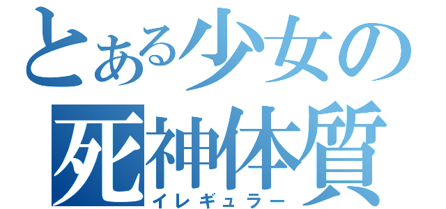 とある少女の死神体質（イレギュラー）