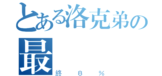 とある洛克弟の最（終８％）