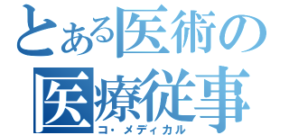 とある医術の医療従事者（コ・メディカル）