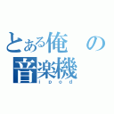 とある俺の音楽機（ｉｐｏｄ）