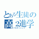 とある生徒の高２進学（バカダッシュツ）