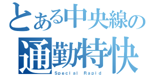 とある中央線の通勤特快（Ｓｐｅｃｉａｌ Ｒａｐｉｄ）