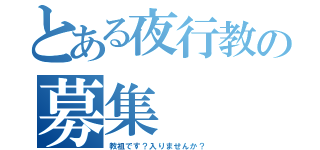 とある夜行教の募集（教祖です？入りませんか？）