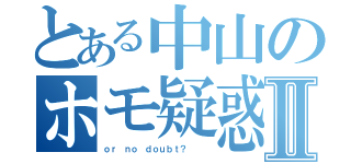 とある中山のホモ疑惑Ⅱ（ｏｒ ｎｏ ｄｏｕｂｔ？   ）