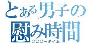 とある男子の慰み時間（○○○ータイム）