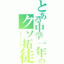 とある中学一年のクソ拓徒（「死んでほしいんだなぁ」）