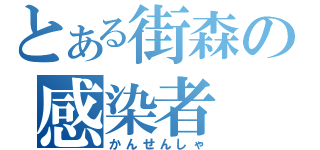 とある街森の感染者（かんせんしゃ）