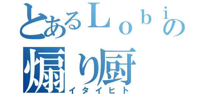 とあるＬｏｂｉの煽り厨（イタイヒト）