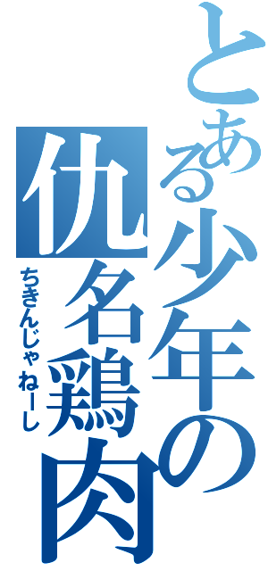 とある少年の仇名鶏肉（ちきんじゃねーし）