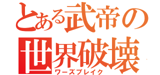 とある武帝の世界破壊（ワーズブレイク）