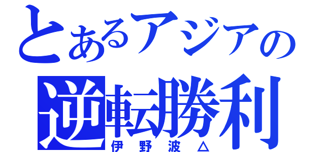 とあるアジアの逆転勝利（伊野波△）