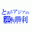 とあるアジアの逆転勝利（伊野波△）