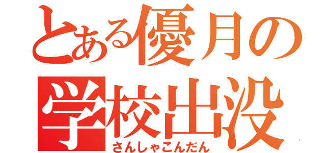 とある優月の学校出没（さんしゃこんだん）