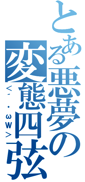 とある悪夢の変態四弦（＜´・ωＷ＞）