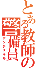 とある教師の警備員（アンチスキル）