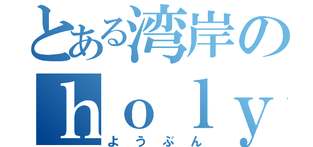 とある湾岸のｈｏｌｙ（ようぶん）