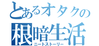 とあるオタクの根暗生活（ニートストーリー）