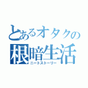 とあるオタクの根暗生活（ニートストーリー）