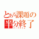 とある課題の半分終了（ハーフタイム）