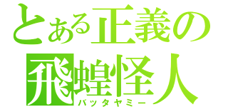 とある正義の飛蝗怪人（バッタヤミー）