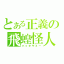 とある正義の飛蝗怪人（バッタヤミー）