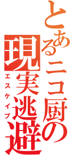 とあるニコ厨の現実逃避（エスケイプ）