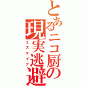 とあるニコ厨の現実逃避（エスケイプ）