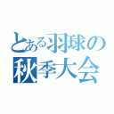 とある羽球の秋季大会（）