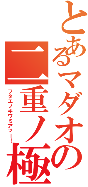 とあるマダオの二重ノ極（フタエノキワミアッー！）