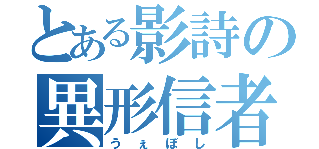 とある影詩の異形信者（うぇぼし）