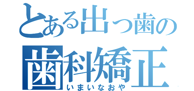 とある出っ歯の歯科矯正（いまいなおや）