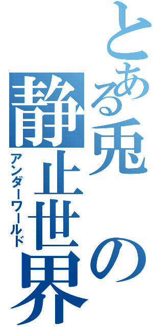 とある兎の静止世界（アンダーワールド）