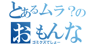 とあるムラ？のおもんな（ゴミクズでしょー）