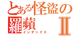 とある怪盜の羅蘋Ⅱ（インデックス）