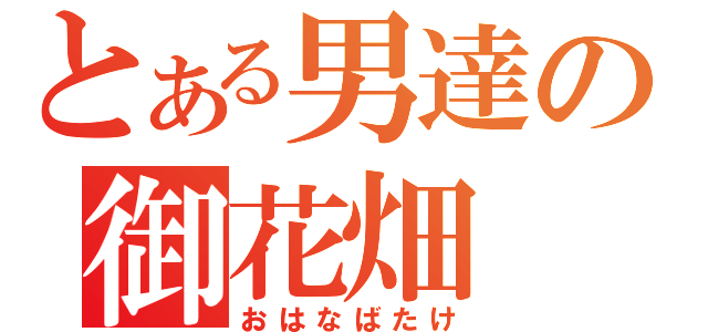 とある男達の御花畑（おはなばたけ）