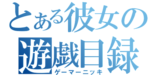 とある彼女の遊戯目録（ゲーマーニッキ）